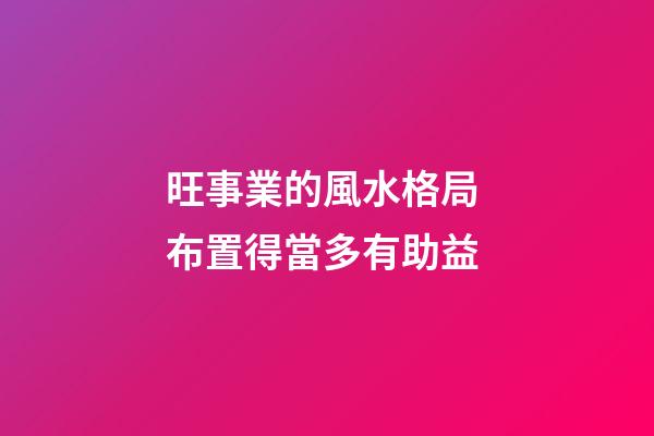 旺事業的風水格局 布置得當多有助益